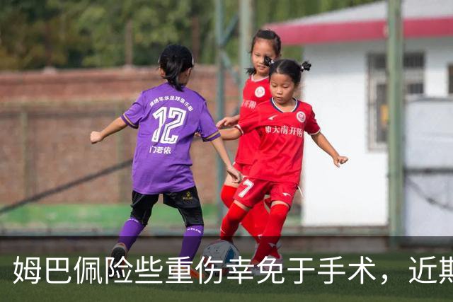 姆巴佩险些重伤幸免于手术，近期复出仍需谨慎