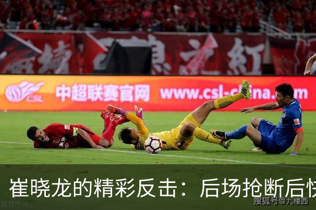 崔晓龙的精彩反击：后场抢断后快速投篮顺利命中