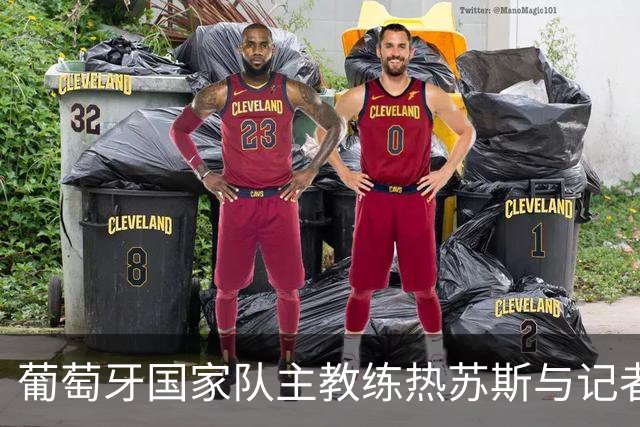 葡萄牙国家队主教练热苏斯与记者激烈对峙：我不需要道歉